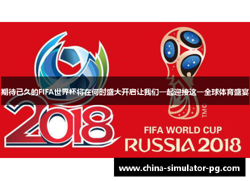 期待已久的FIFA世界杯将在何时盛大开启让我们一起迎接这一全球体育盛宴 期待已久的FIFA世界杯将在何时盛大开启让我们一起迎接这一全球体育盛宴