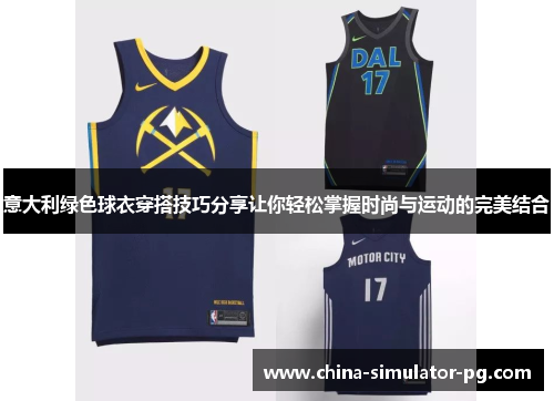 意大利绿色球衣穿搭技巧分享让你轻松掌握时尚与运动的完美结合 意大利绿色球衣穿搭技巧分享让你轻松掌握时尚与运动的完美结合
