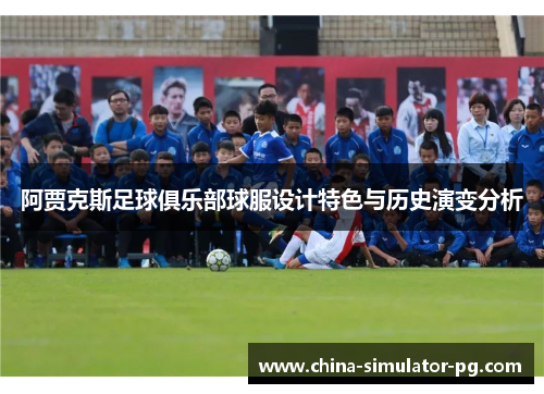阿贾克斯足球俱乐部球服设计特色与历史演变分析