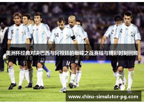 美洲杯经典对决巴西与阿根廷的巅峰之战赛程与精彩时刻回顾 美洲杯经典对决巴西与阿根廷的巅峰之战赛程与精彩时刻回顾