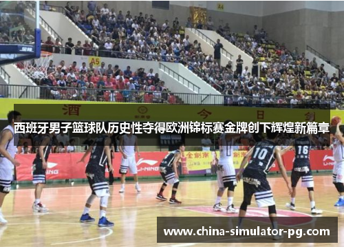 西班牙男子篮球队历史性夺得欧洲锦标赛金牌创下辉煌新篇章 西班牙男子篮球队历史性夺得欧洲锦标赛金牌创下辉煌新篇章