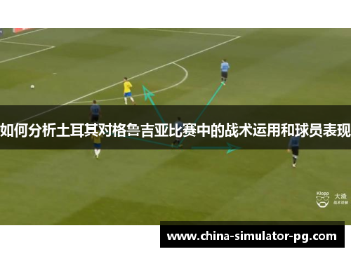 如何分析土耳其对格鲁吉亚比赛中的战术运用和球员表现