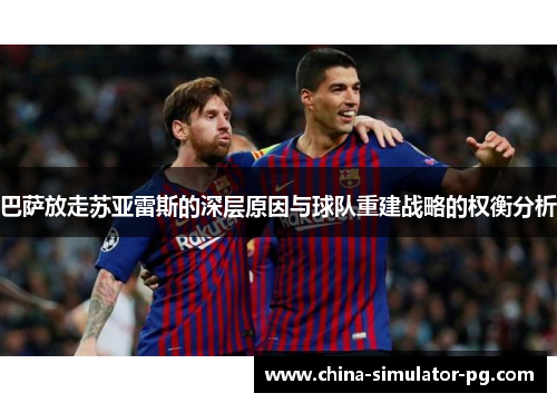 巴萨放走苏亚雷斯的深层原因与球队重建战略的权衡分析
