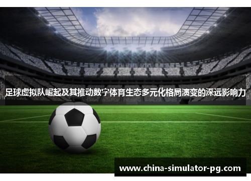 足球虚拟队崛起及其推动数字体育生态多元化格局演变的深远影响力