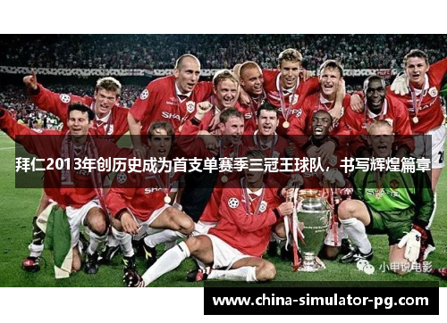 拜仁2013年创历史成为首支单赛季三冠王球队，书写辉煌篇章