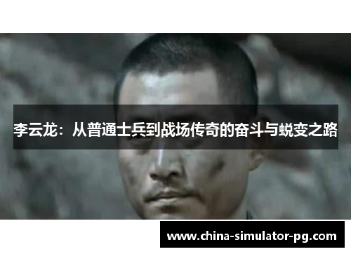 李云龙：从普通士兵到战场传奇的奋斗与蜕变之路