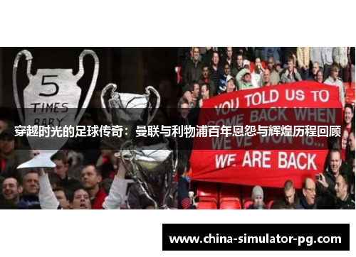 穿越时光的足球传奇：曼联与利物浦百年恩怨与辉煌历程回顾