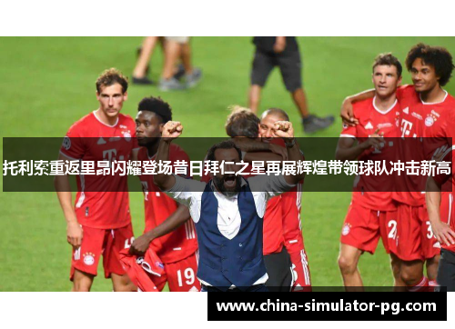 托利索重返里昂闪耀登场昔日拜仁之星再展辉煌带领球队冲击新高