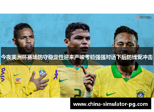 今夜美洲杯赛场防守稳定性迎来严峻考验强强对话下后防线受冲击