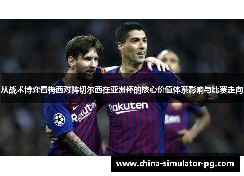 从战术博弈看梅西对阵切尔西在亚洲杯的核心价值体系影响与比赛走向