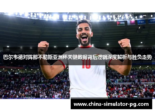 巴尔韦德对阵那不勒斯亚洲杯关键数据背后逻辑深度解析与胜负走势 巴尔韦德对阵那不勒斯亚洲杯关键数据背后逻辑深度解析与胜负走势