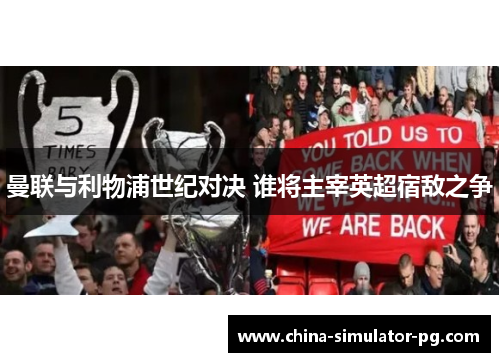 曼联与利物浦世纪对决 谁将主宰英超宿敌之争 曼联与利物浦世纪对决 谁将主宰英超宿敌之争