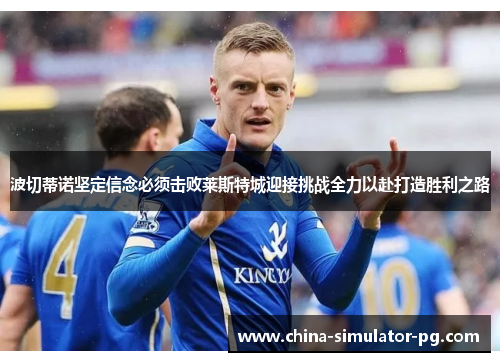 波切蒂诺坚定信念必须击败莱斯特城迎接挑战全力以赴打造胜利之路