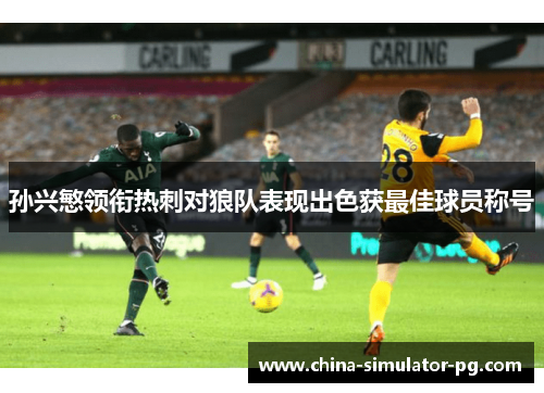 孙兴慜领衔热刺对狼队表现出色获最佳球员称号