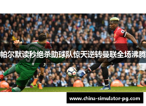 帕尔默读秒绝杀助球队惊天逆转曼联全场沸腾 帕尔默读秒绝杀助球队惊天逆转曼联全场沸腾