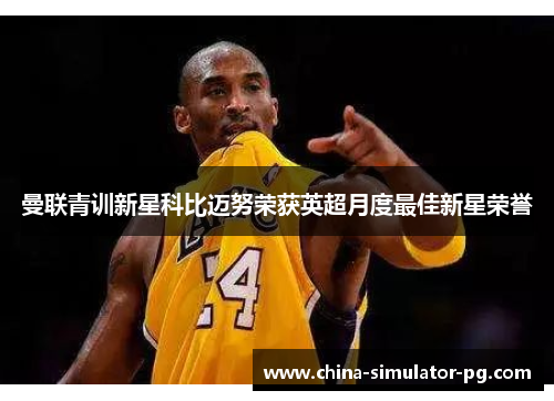 曼联青训新星科比迈努荣获英超月度最佳新星荣誉 曼联青训新星科比迈努荣获英超月度最佳新星荣誉