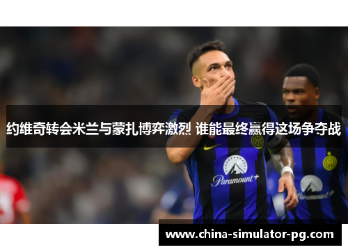 约维奇转会米兰与蒙扎博弈激烈 谁能最终赢得这场争夺战