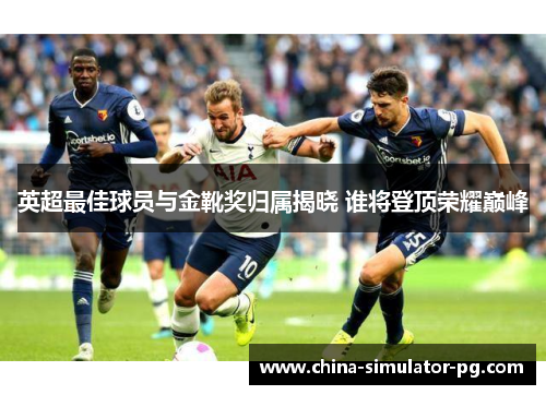 英超最佳球员与金靴奖归属揭晓 谁将登顶荣耀巅峰