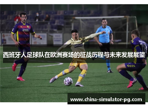 西班牙人足球队在欧洲赛场的征战历程与未来发展展望