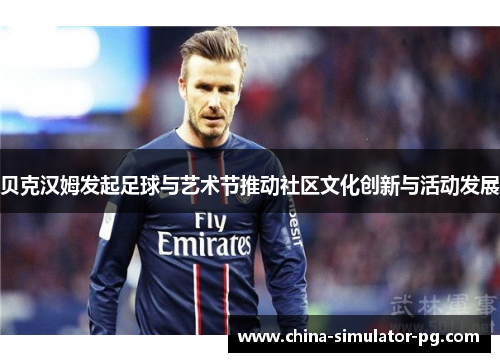 贝克汉姆发起足球与艺术节推动社区文化创新与活动发展