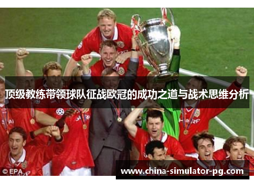 顶级教练带领球队征战欧冠的成功之道与战术思维分析