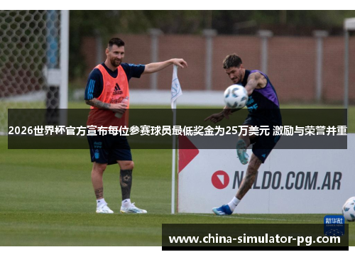 2026世界杯官方宣布每位参赛球员最低奖金为25万美元 激励与荣誉并重 2026世界杯官方宣布每位参赛球员最低奖金为25万美元 激励与荣誉并重