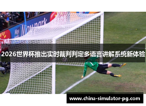 2026世界杯推出实时裁判判定多语言讲解系统新体验 2026世界杯推出实时裁判判定多语言讲解系统新体验