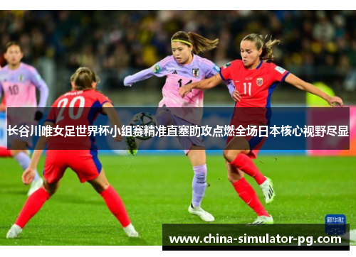 长谷川唯女足世界杯小组赛精准直塞助攻点燃全场日本核心视野尽显 长谷川唯女足世界杯小组赛精准直塞助攻点燃全场日本核心视野尽显
