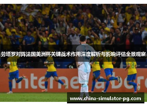 劳塔罗对阵法国美洲杯关键战术作用深度解析与影响评估全景观察