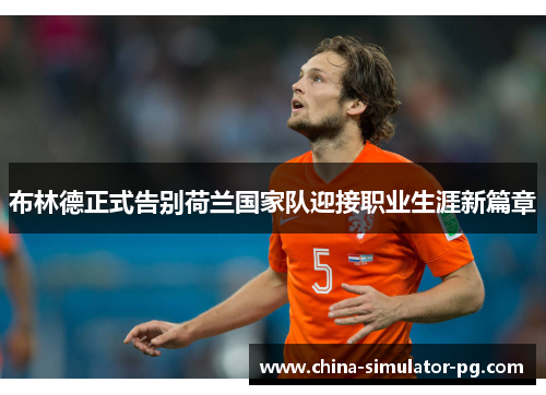 布林德正式告别荷兰国家队迎接职业生涯新篇章